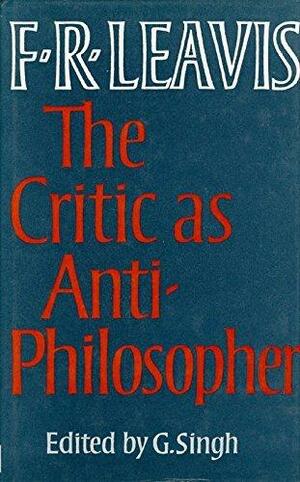 The Critic As Anti Philosopher: Essays & Papers by F.R. Leavis