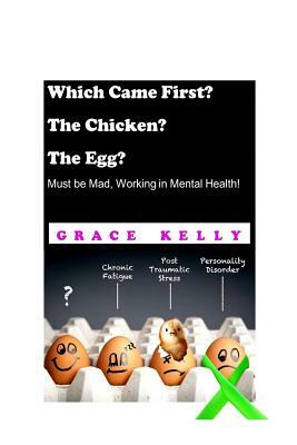 Which Came First? The Chicken? The Egg? Must be Mad, Working in Mental Health! by Grace Kelly