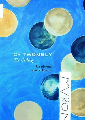 Cy Twombly, the Ceiling: un plafond pour le Louvre by Marie-Laure Bernadac