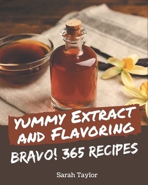 Bravo! 365 Yummy Extract and Flavoring Recipes: A Yummy Extract and Flavoring Cookbook to Fall In Love With by Sarah Taylor