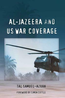 Al-Jazeera and Us War Coverage: Foreword by Simon Cottle by Tal Samuel-Azran