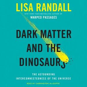 Dark Matter and the Dinosaurs: The Astounding Interconnectedness of the Universe by Lisa Randall