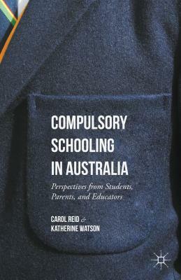 Compulsory Schooling in Australia: Perspectives from Students, Parents, and Educators by Katherine Watson, Carol Reid