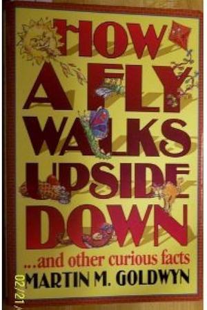 How a Fly Walks Upside Down and Other Curious Facts by Martin M. Goldwyn