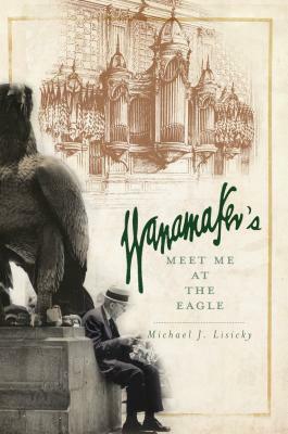 Wanamaker's: Meet Me at the Eagle by Michael J. Lisicky