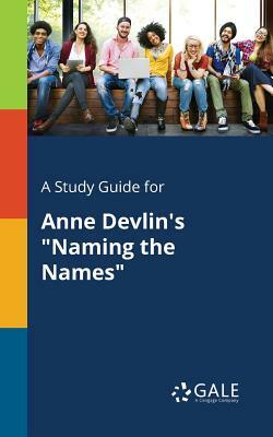 A Study Guide for Anne Devlin's "Naming the Names" by Cengage Learning Gale