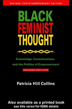 Black Feminist Thought: Knowledge, Consciousness, and the Politics of Empowerment by Patricia Hill Collins