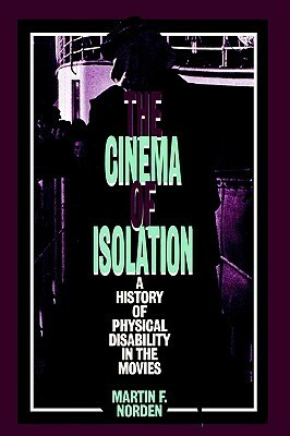 The Cinema of Isolation: A History of Physical Disability in the Movies by Martin F. Norden