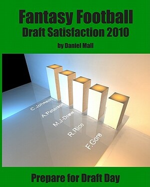 Fantasy Football Draft Satisfaction 2010: Prepare for Draft Day by Daniel Mall