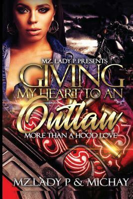 Giving My Heart to an Outlaw: More Than a Hood Love by Mz Lady P. And Michay