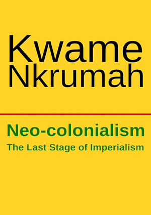 Neo-Colonialism: The Last Stage of Imperialism by Kwame Nkrumah