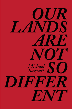 Our Lands Are Not So Different by Michael Bazzett