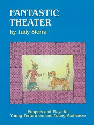 Fantastic Theater: Puppets and Plays for Young Performers and Young Audiences by Judy Sierra