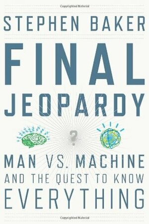 Final Jeopardy: Man vs. Machine and the Quest to Know Everything by Stephen Baker