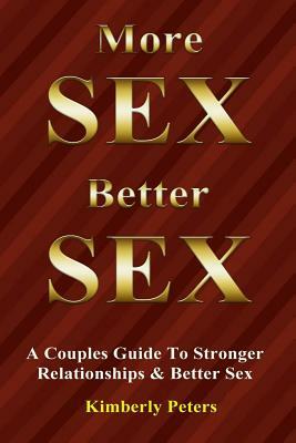 More Sex, Better Sex: A Couple's Guide to Stronger Relationships and Better Sex by Kimberly Peters