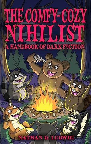 The Comfy-Cozy Nihilist: A Handbook of Dark Fiction by Nathan D. Ludwig