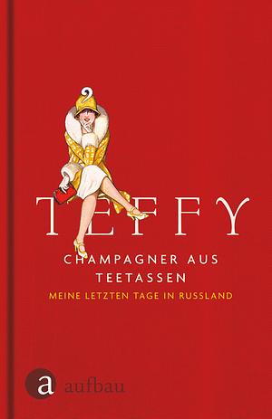 Champagner aus Teetassen: Meine letzten Tage in Russland by Teffi, Teffy, Тэффи