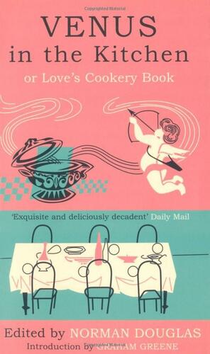 Venus in the Kitchen: Or Love's Cookery Book by Norman Douglas