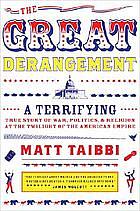 The Great Derangement: A Terrifying True Story of War, Politics, and Religion at the Twilight of the American Empire by Matt Taibbi