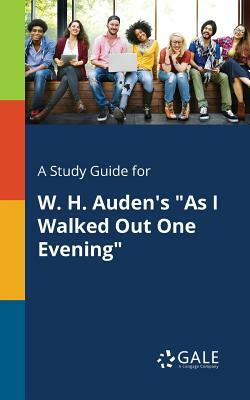 A Study Guide for W. H. Auden's as I Walked Out One Evening by Cengage Learning Gale