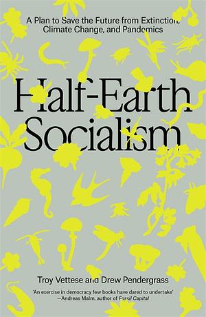 Half-Earth Socialism: A Plan to Save the Future from Extinction, Climate Change and Pandemics by Drew Pendergrass, Troy Vettesse