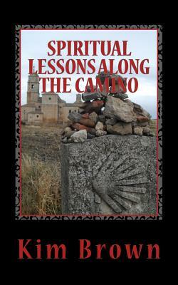 Spiritual Lessons Along the Camino: A 40-Day Spiritual Journey: Spiritual Lessons Along the Camino: A 40-Day Spiritual Journey by Kim Brown