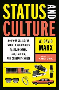 Status and Culture: How Our Desire for Social Rank Creates Taste, Identity, Art, Fashion, and Constant Change by W. David Marx