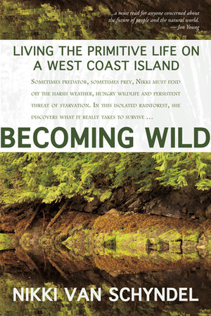 Becoming Wild: Living the Primitive Life on a West Coast Island by Nikki Van Schyndel