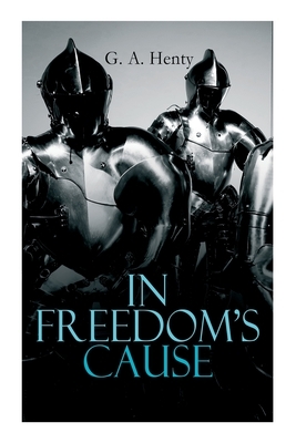 In Freedom's Cause: Wars of Scottish Independence - Historical Novel (A Tale of Wallace and Bruce) by G.A. Henty