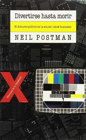 Divertirse hasta morir: el discurso publico en la era del "show business" by Neil Postman