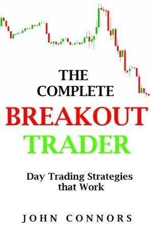 The Complete Breakout Trader: Day Trading Strategies that Work by John Connors