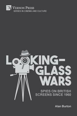Looking-Glass Wars: Spies on British Screens since 1960 by Alan Burton