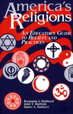 America's Religions: An Educator's Guide to Beliefs and Practices by James A. Santucci, John T. Hatfield, Benjamin J. Hubbard