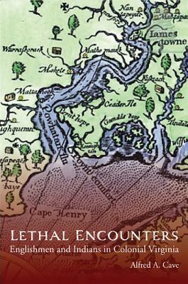 Lethal Encounters: Englishmen and Indians in Colonial Virginia by Alfred Cave