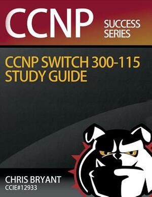Chris Bryant's CCNP SWITCH 300-115 Study Guide by Chris Bryant