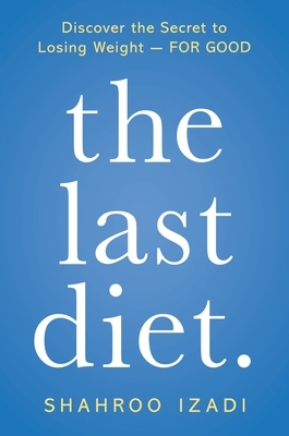 The Last Diet: Discover the Secret to Losing Weight—For Good by Shahroo Izadi