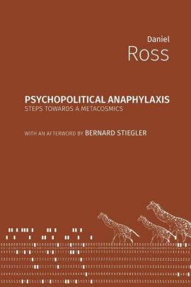 Psychopolitical Anaphylaxis: Steps Towards a Metacosmics by Bernard Stiegler, Daniel Ross