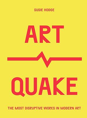 ArtQuake: The Most Disruptive Works in Modern Art by Susie Hodge