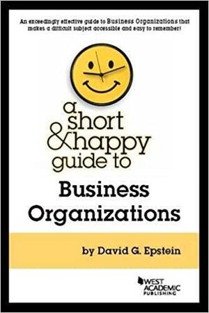 A Short & Happy Guide to Business Organizations by David G. Epstein