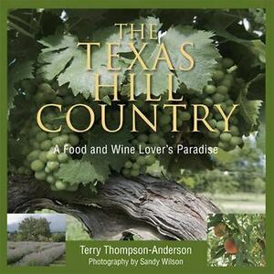 The Texas Hill Country: A Food and Wine Lover's Paradise by Sandy Wilson, Todd Staples, Terry Thompson-Anderson