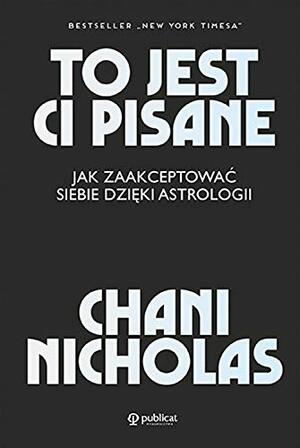 To jest ci pisane. Jak zaakceptować siebie dzięki astrologii by Chani Nicholas