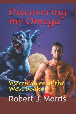 Discovering my Omega: Werewolves of the West book#1 by Robert J. Morris