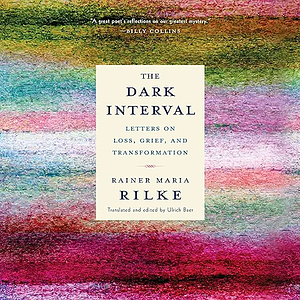 The Dark Interval: Letters on Loss, Grief, and Transformation by Rainer Maria Rilke