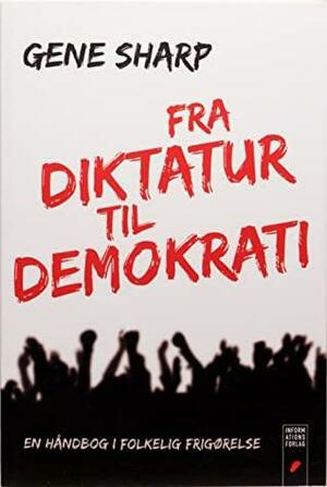 Fra Diktatur til Demokrati by Gene Sharp