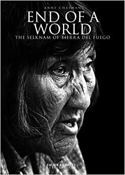 End of a World: The Selknam of Tierra Del Fuego by Anne Chapman