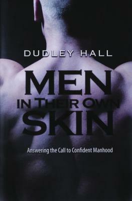 Men in Their Own Skin: Answering the Call to Confident Manhood by Dudley Hall
