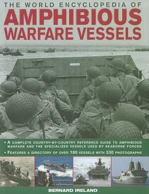 The World Encyclopedia of Amphibious Warfare Vessels: An Illustrated History of Modern Amphibious Warfare by Bernard Ireland