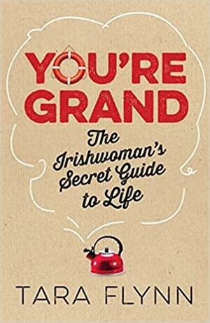 You're Grand: The Irish Woman's Secret Guide to Life by Tara Flynn