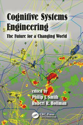 Cognitive Systems Engineering: The Future for a Changing World by Philip J. Smith