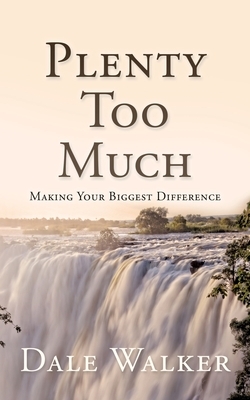 Plenty Too Much: Making Your Biggest Difference by Dale Walker